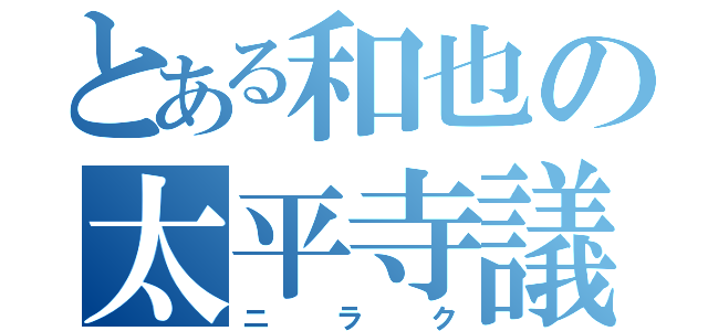 とある和也の太平寺議事録（ニラク）