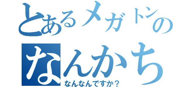 とあるメガトンのなんかちがう（なんなんですか？）