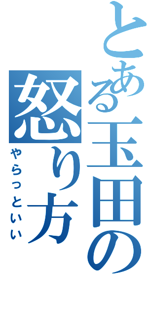 とある玉田の怒り方（やらっといい）