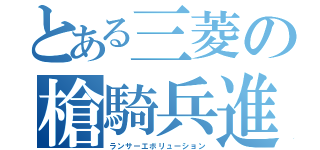 とある三菱の槍騎兵進化（ランサーエボリューション）