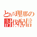 とある理那の討伐配信（ライブ配信）