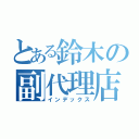 とある鈴木の副代理店（インデックス）