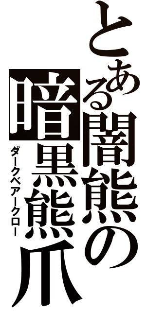 とある闇熊の暗黒熊爪（ダークベアークロー）