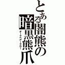 とある闇熊の暗黒熊爪（ダークベアークロー）