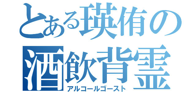 とある瑛侑の酒飲背霊（アルコールゴースト）