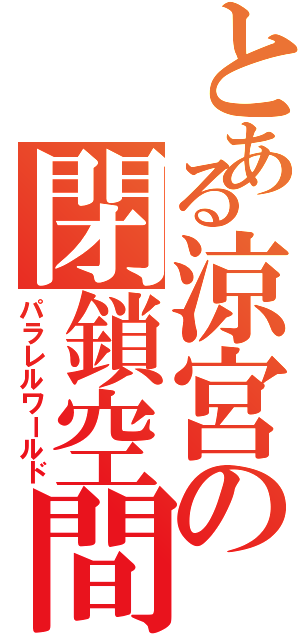 とある涼宮の閉鎖空間（パラレルワールド）