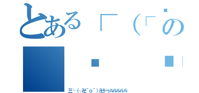 とある┌（┌՞ਊ՞）┐キェァァァェェェェァァの（☝ ՞ਊ ՞）☝ウッヒョオオオオオオ！！！（三└（┐卍＾ｏ＾）卍ドゥルルルルル）