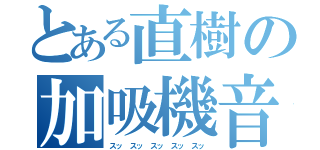 とある直樹の加吸機音（スッ　スッ　スッ　スッ　スッ）