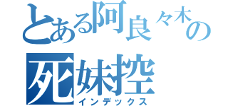 とある阿良々木暦の死妹控（インデックス）