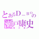 とあるＤ－ＢＯＹＳの瀬戸康史（俺の嫁）