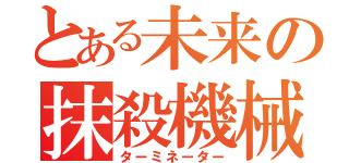 とある未来の抹殺機械（ターミネーター）