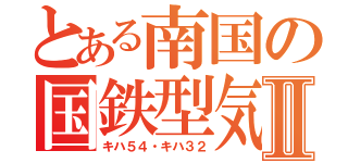 とある南国の国鉄型気動車Ⅱ（キハ５４・キハ３２）