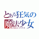 とある狂気の魔法少女（ゼルシャリウス）