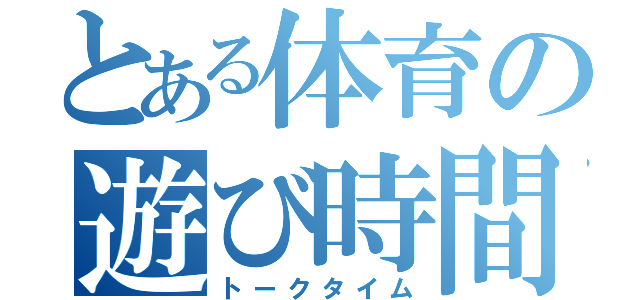 とある体育の遊び時間（トークタイム）