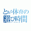 とある体育の遊び時間（トークタイム）