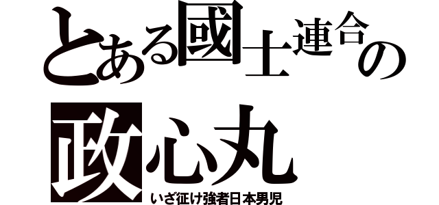 とある國士連合の政心丸（いざ征け強者日本男児）