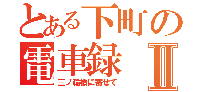 とある下町の電車録Ⅱ（三ノ輪橋に寄せて）