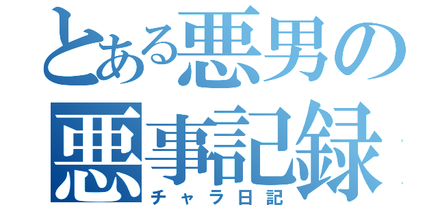 とある悪男の悪事記録（チャラ日記）