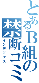 とあるＢ組の禁断コミュ（インデックス）