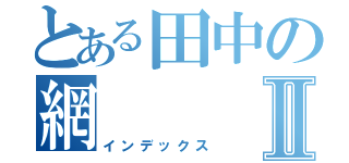 とある田中の網Ⅱ（インデックス）