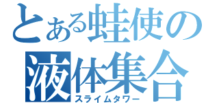 とある蛙使の液体集合体（スライムタワー）