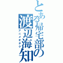 とある帰宅部の渡辺海知（アニメオタク）