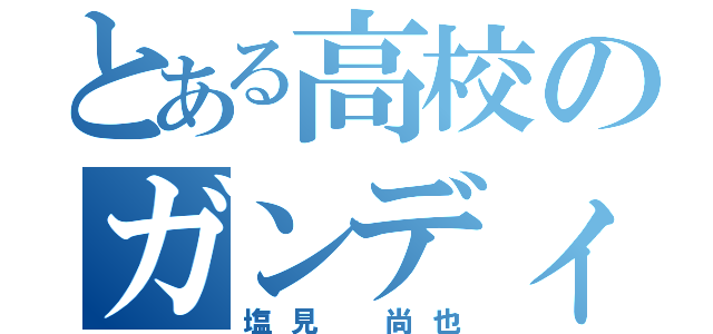 とある高校のガンディー（塩見 尚也）