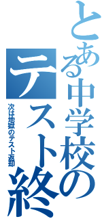 とある中学校のテスト終了（次は地獄のテスト返却）