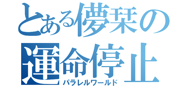 とある儚栞の運命停止（パラレルワールド）