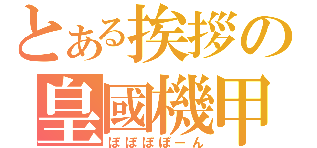 とある挨拶の皇國機甲（ぽぽぽぽーん）