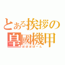 とある挨拶の皇國機甲（ぽぽぽぽーん）