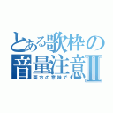 とある歌枠の音量注意Ⅱ（両方の意味で）