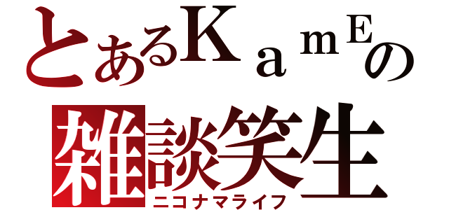 とあるＫａｍＥの雑談笑生（ニコナマライフ）