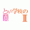 とある学校の真Ⅱ（）