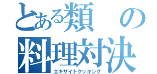 とある類の料理対決（エキサイトクッキング）