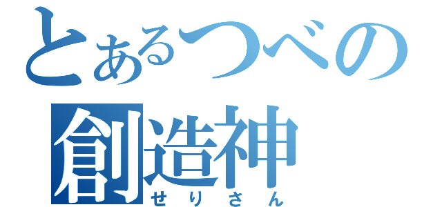 とあるつべの創造神（せりさん）