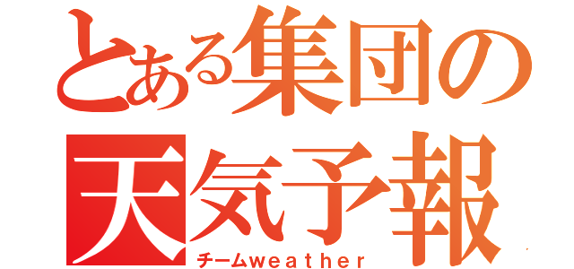 とある集団の天気予報（チームｗｅａｔｈｅｒ）