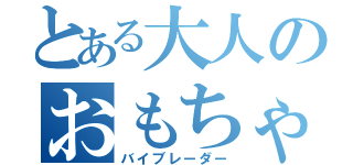 とある大人のおもちゃ（バイブレーダー）