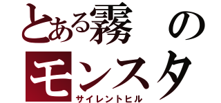 とある霧のモンスター（サイレントヒル）