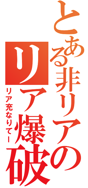 とある非リアのリア爆破（リア充なりてー）