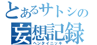 とあるサトシの妄想記録（ヘンタイニッキ）