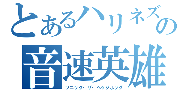 とあるハリネズミの音速英雄（ソニック・ザ・ヘッジホッグ）