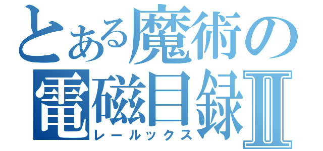 とある魔術の電磁目録Ⅱ（レールックス）