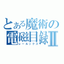 とある魔術の電磁目録Ⅱ（レールックス）