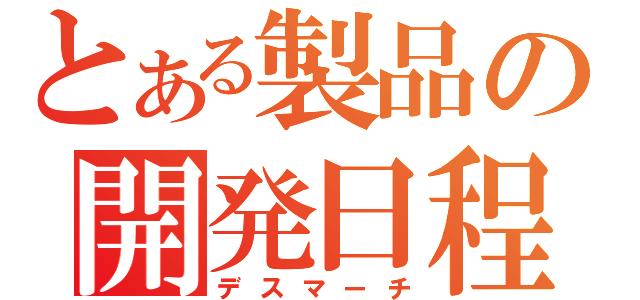 とある製品の開発日程（デスマーチ）