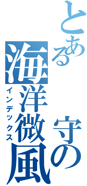 とある  守の海洋微風（インデックス）