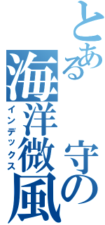 とある  守の海洋微風（インデックス）