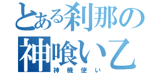 とある刹那の神喰い乙（神機使い）