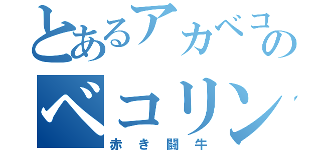 とあるアカベコのベコリンチョ（赤き闘牛）