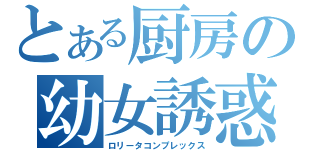 とある厨房の幼女誘惑（ロリータコンプレックス）